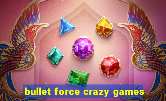 bullet force crazy games